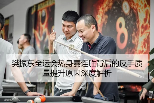 樊振东全运会热身赛连胜背后的反手质量提升原因深度解析